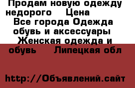 Продам новую одежду недорого! › Цена ­ 1 000 - Все города Одежда, обувь и аксессуары » Женская одежда и обувь   . Липецкая обл.